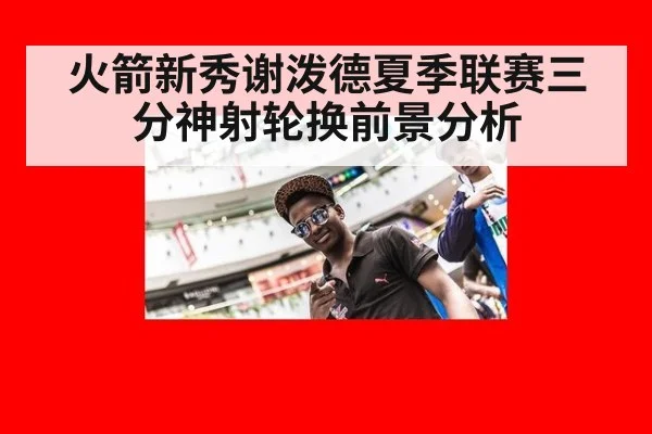 火箭新秀谢泼德夏季联赛三分神射轮换前景分析