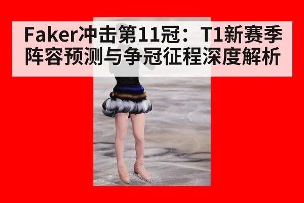 Faker冲击第11冠：T1新赛季阵容预测与争冠征程深度解析