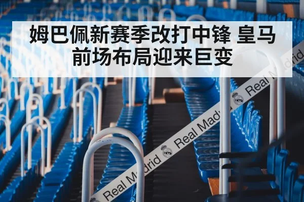姆巴佩新赛季改打中锋 皇马前场布局迎来巨变