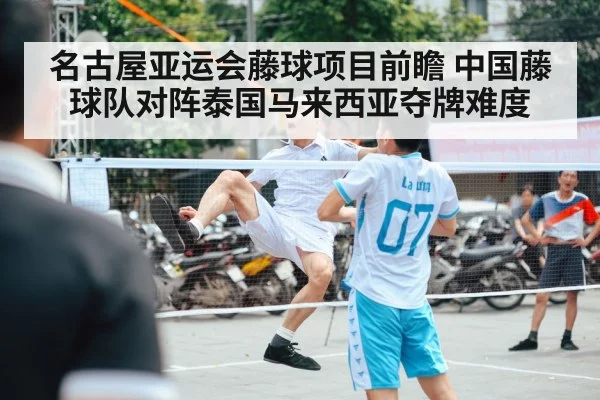 名古屋亚运会藤球项目前瞻 中国藤球队对阵泰国马来西亚夺牌难度
