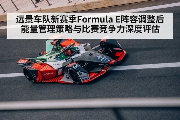 远景车队新赛季Formula E阵容调整后能量管理策略与比赛竞争力深度评估