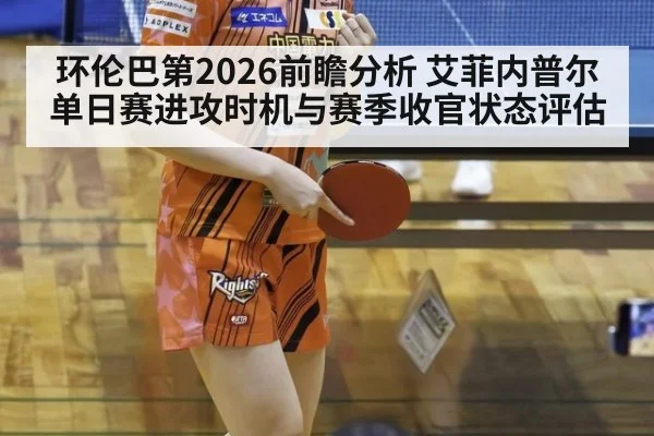 环伦巴第2026前瞻分析 艾菲内普尔单日赛进攻时机与赛季收官状态评估